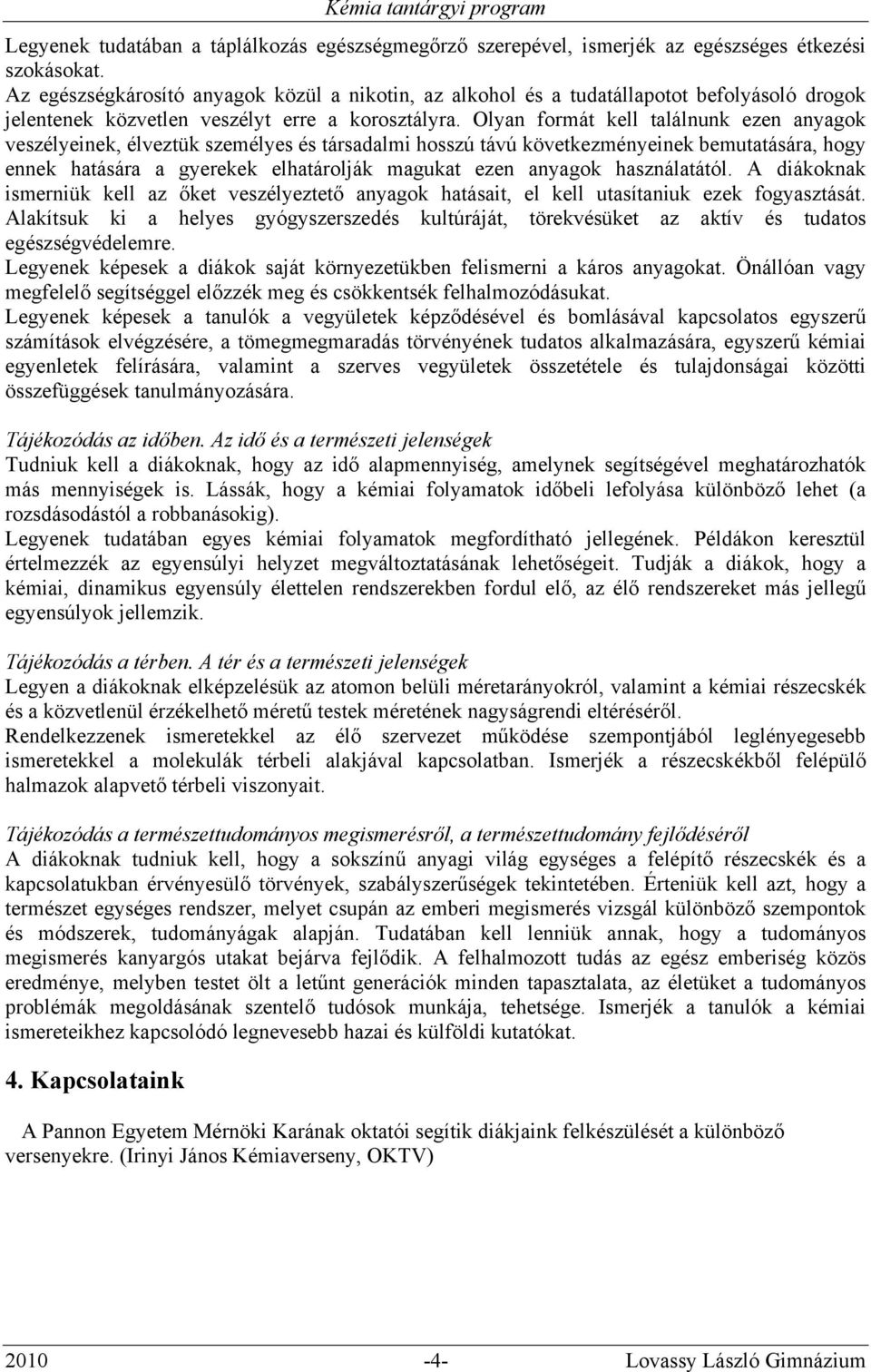 Olyan formát kell találnunk ezen anyagok veszélyeinek, élveztük személyes és társadalmi hosszú távú következményeinek bemutatására, hogy ennek hatására a gyerekek elhatárolják magukat ezen anyagok