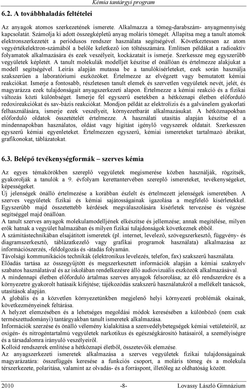 Következtessen az atom vegyértékelektron-számából a belőle keletkező ion töltésszámára. Említsen példákat a radioaktív folyamatok alkalmazására és ezek veszélyeit, kockázatait is ismerje.