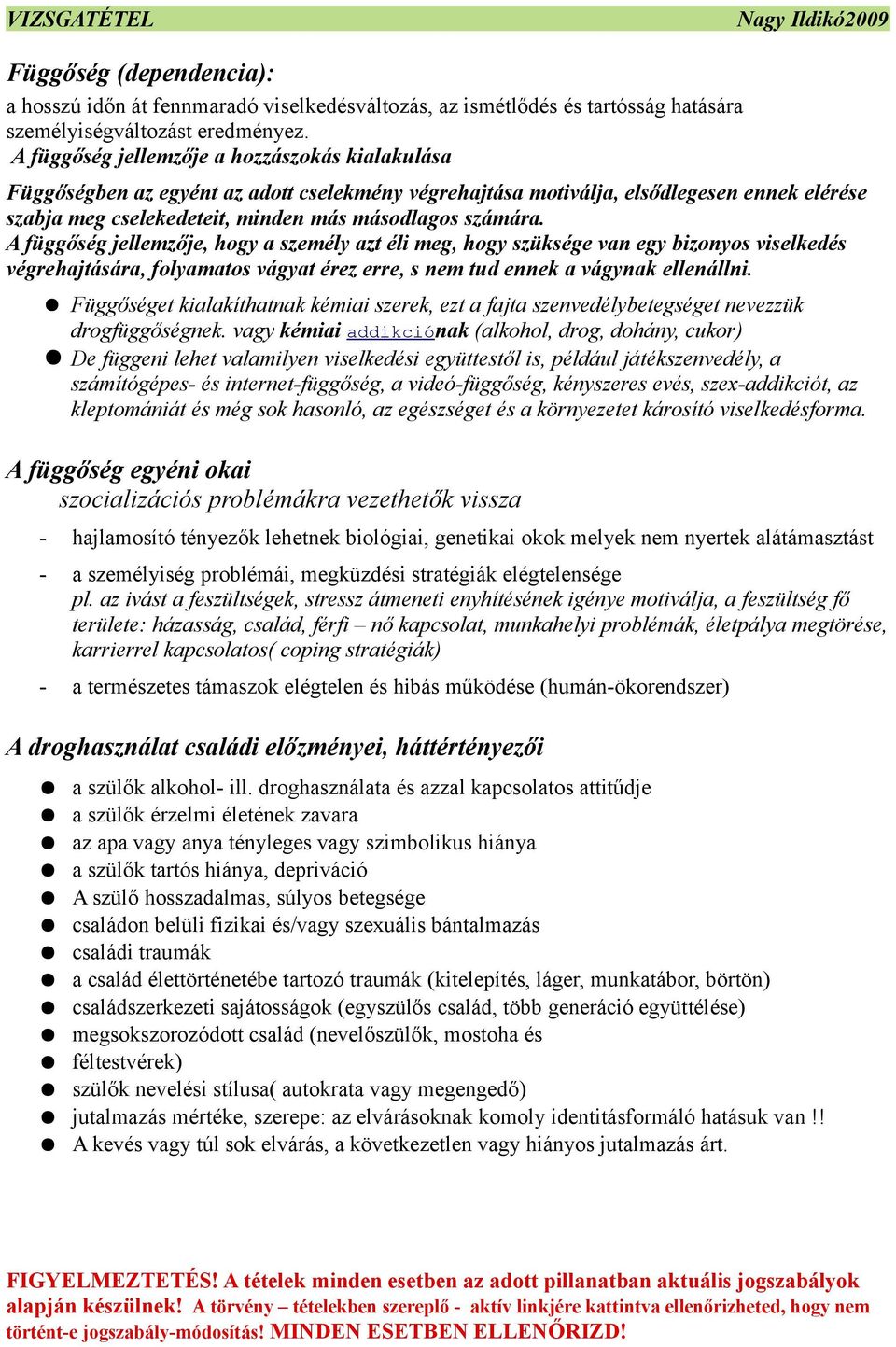 A függőség jellemzője, hogy a személy azt éli meg, hogy szüksége van egy bizonyos viselkedés végrehajtására, folyamatos vágyat érez erre, s nem tud ennek a vágynak ellenállni.