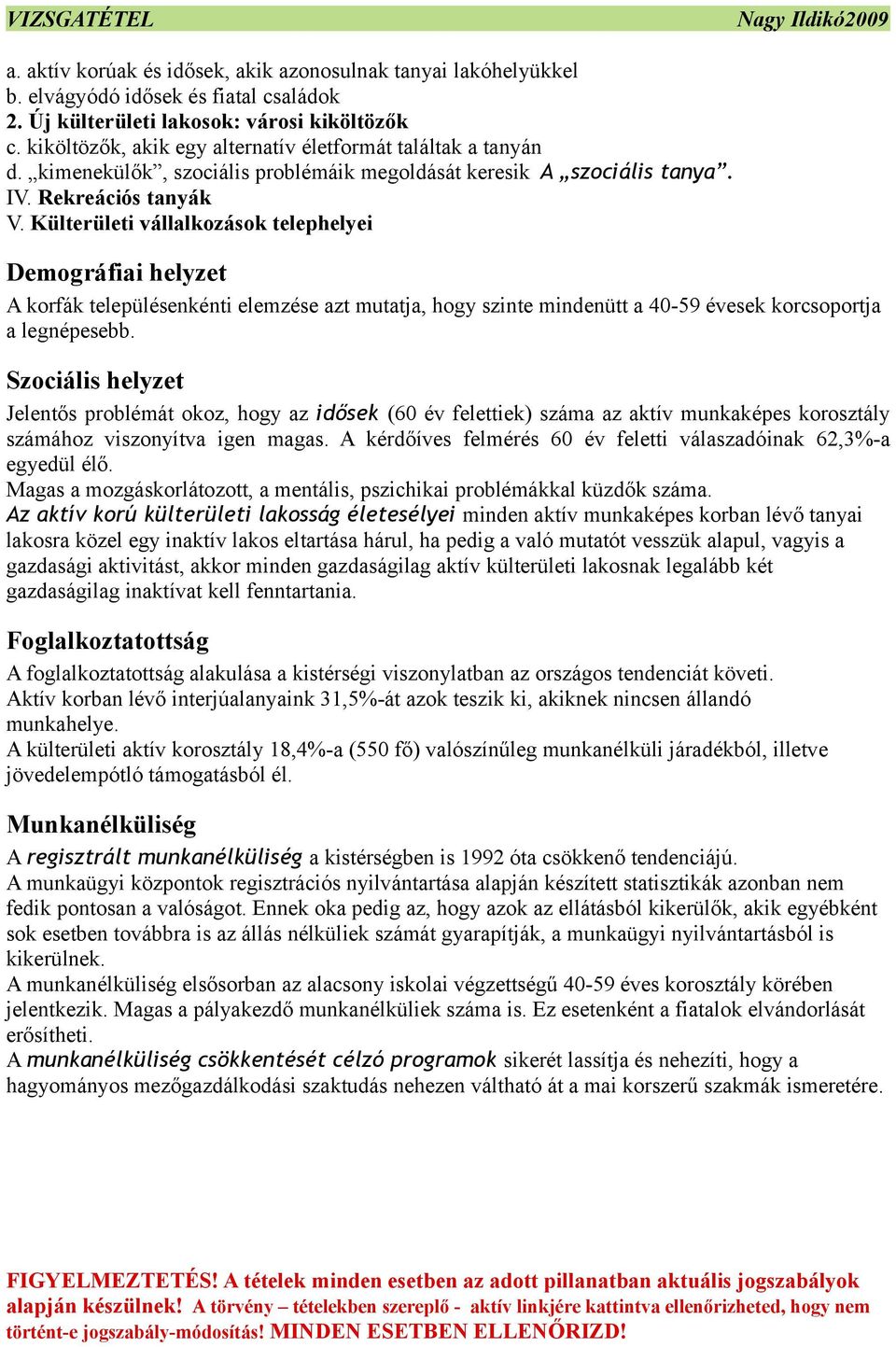 Külterületi vállalkozások telephelyei Demográfiai helyzet A korfák településenkénti elemzése azt mutatja, hogy szinte mindenütt a 40-59 évesek korcsoportja a legnépesebb.