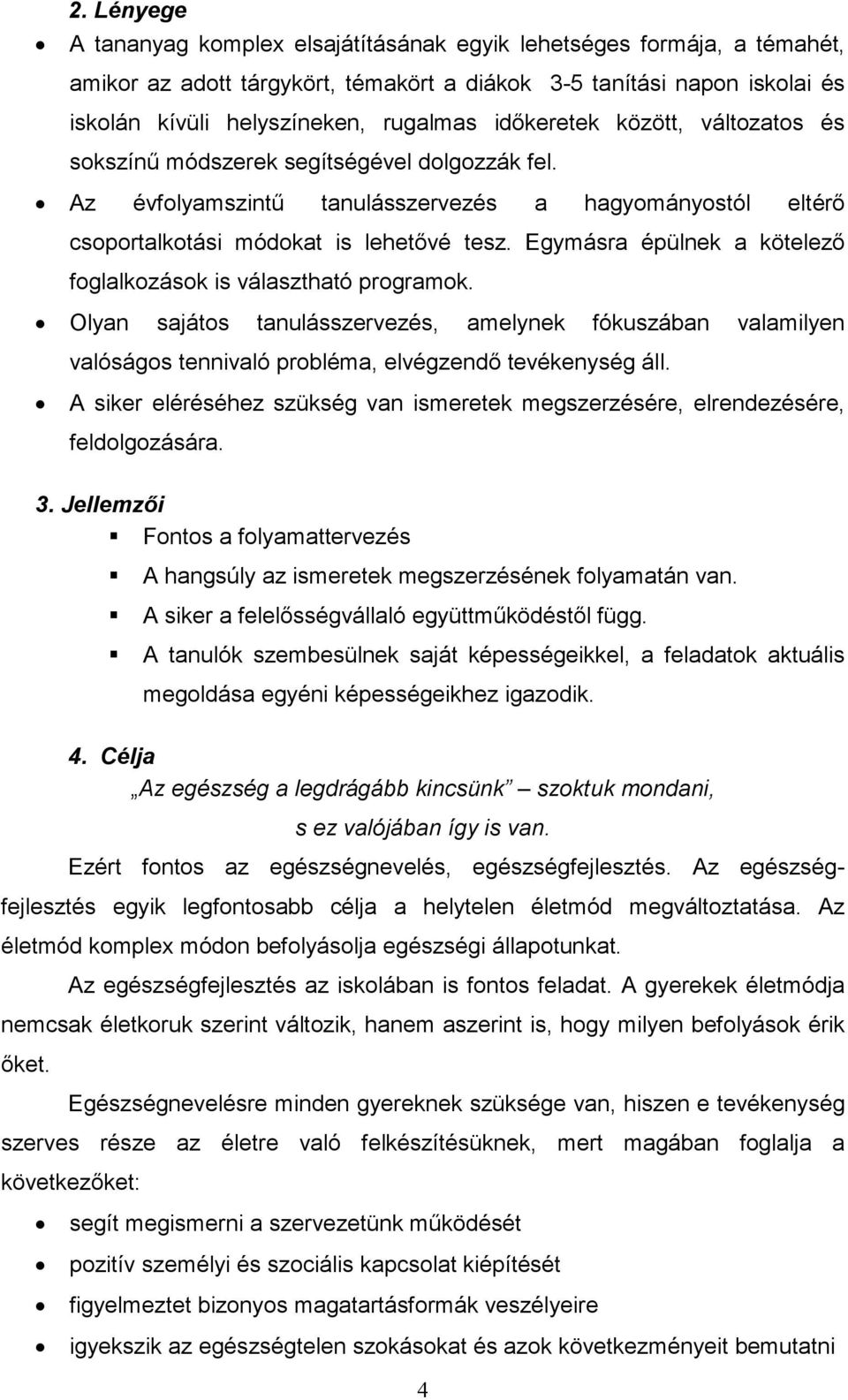 Egymásra épülnek a kötelező foglalkozások is választható programok. Olyan sajátos tanulásszervezés, amelynek fókuszában valamilyen valóságos tennivaló probléma, elvégzendő tevékenység áll.