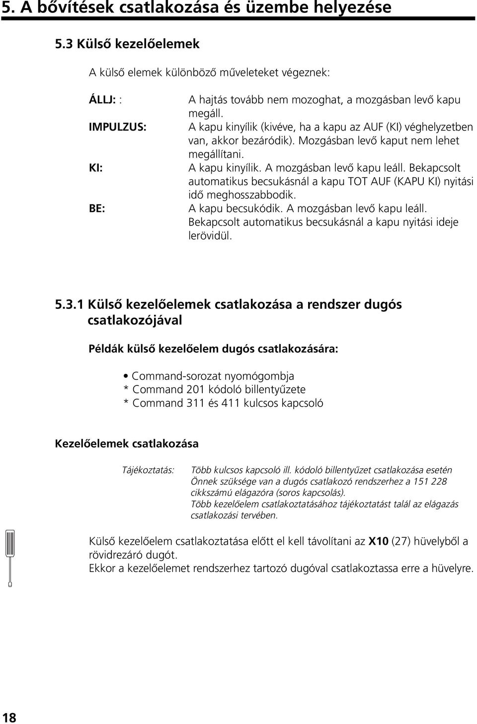 A kapu kinyílik (kivéve, ha a kapu az AUF (KI) véghelyzetben van, akkor bezáródik). Mozgásban levœ kaput nem lehet megállítani. A kapu kinyílik. A mozgásban levœ kapu leáll.