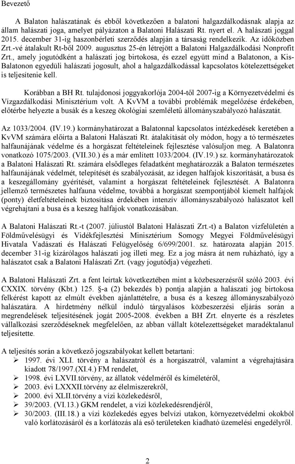 , amely jogutódként a halászati jog birtokosa, és ezzel együtt mind a Balatonon, a Kis- Balatonon egyedüli halászati jogosult, ahol a halgazdálkodással kapcsolatos kötelezettségeket is teljesítenie