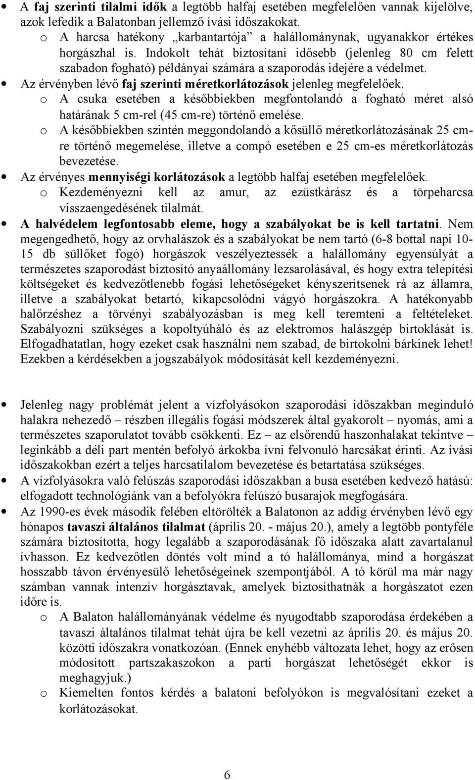 Indokolt tehát biztosítani idősebb (jelenleg 80 cm felett szabadon fogható) példányai számára a szaporodás idejére a védelmet. Az érvényben lévő faj szerinti méretkorlátozások jelenleg megfelelőek.