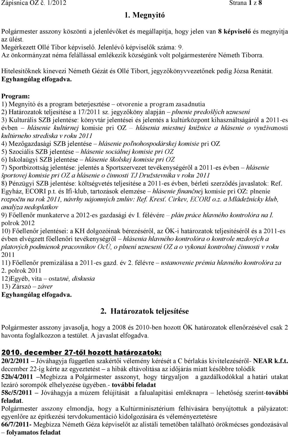 Hitelesítőknek kinevezi Németh Gézát és Ollé Tibort, jegyzőkönyvvezetőnek pedig Józsa Renátát. Egyhangúlag elfogadva.