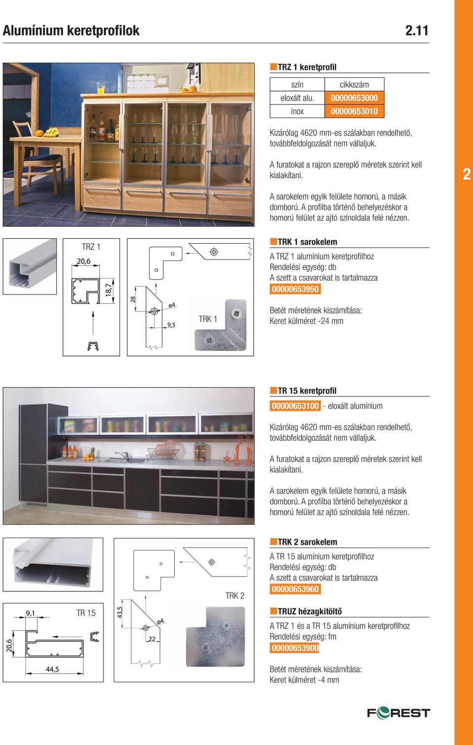 TRZ 1 0,6 18,7 TRK 1 sarokelem A TRZ 1 alumínium keretprofilhoz Rendelési egység: db A szett a csavarokat is tartalmazza 00000653950 8 ø4 9,5 TRK 1 Betét méretének kiszámítása: Keret külméret -4 mm