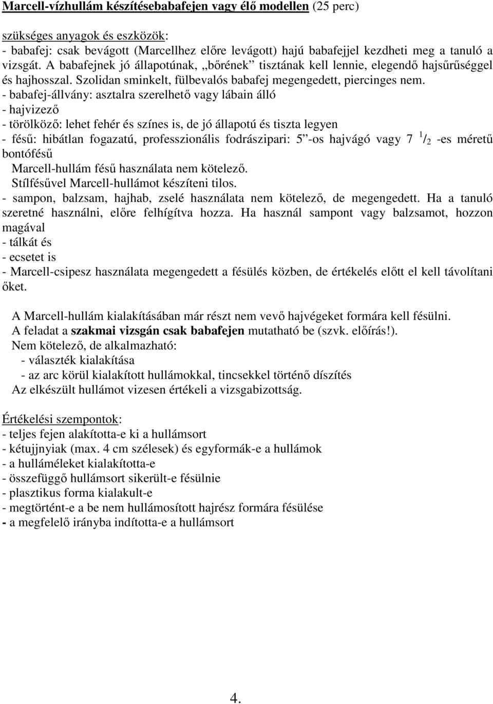 - babafej-állvány: asztalra szerelhetı vagy lábain álló - hajvizezı - törölközı: lehet fehér és színes is, de jó állapotú és tiszta legyen - féső: hibátlan fogazatú, professzionális fodrászipari: 5