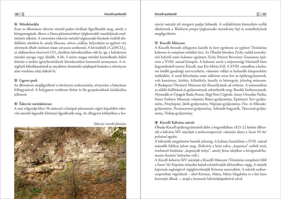 A hévizekből a Ca(HCO 3 ) 2 az oldószerben résztvevő CO 2 elszökése következtében vált ki, így a keletkezett mészkő anyaga vegyi üledék. A kb.