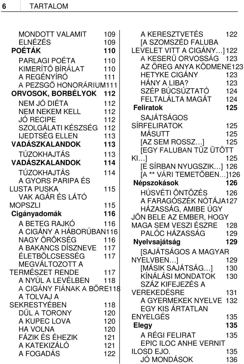 116 A BETEG RAJKÓ 116 A CIGÁNY A HÁBORÚBAN116 NAGY ÖRÖKSÉG 116 A BAKANCS DÍSZNEVE 117 ÉLETBÖLCSESSÉG 117 MEGVÁLTOZOTT A TERMÉSZET RENDE 117 A NYÚL A LEVÉLBEN 118 A CIGÁNY FIÁNAK A BŐRE118 A TOLVAJ A