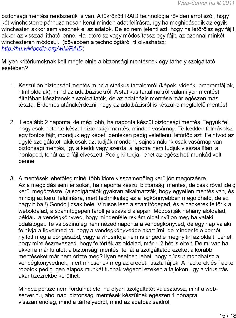 De ez nem jelenti azt, hogy ha letörölsz egy fájlt, akkor az visszaállítható lenne. Ha letörölsz vagy módosítassz egy fájlt, az azonnal minkét winchesteren módosul.