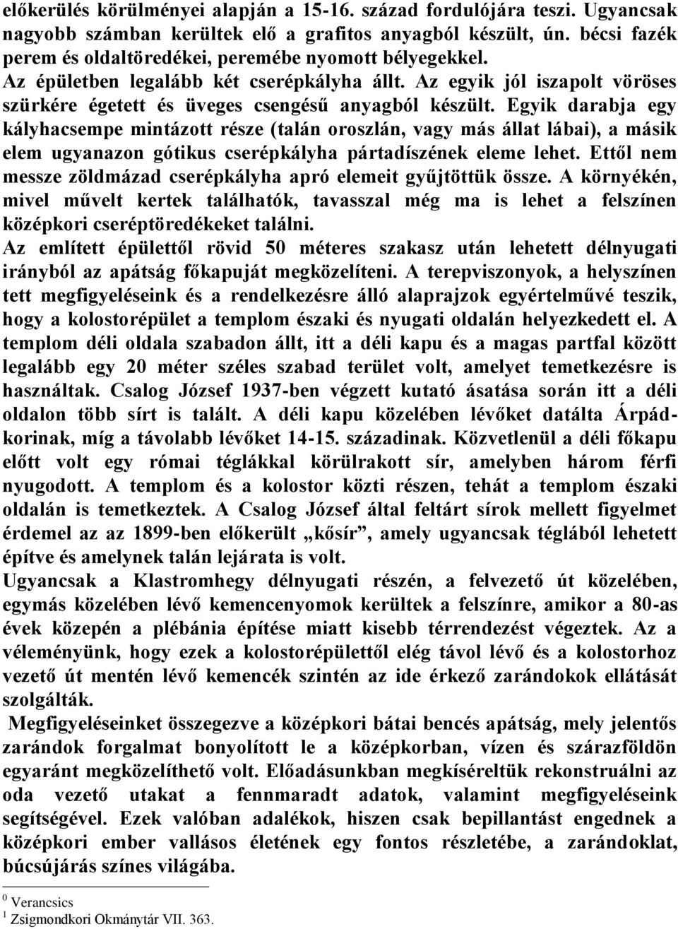 Egyik darabja egy kályhacsempe mintázott része (talán oroszlán, vagy más állat lábai), a másik elem ugyanazon gótikus cserépkályha pártadíszének eleme lehet.