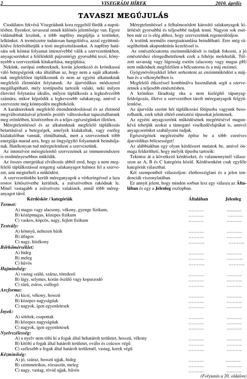 A napfény hatására sok kémiai folyamat intenzívebbé válik a szervezetünkben, anyagcserénket a felélénkült pajzsmirigy gyorsabbá teszi, könynyebb a szervezetünk kitakarítása, megújítása.