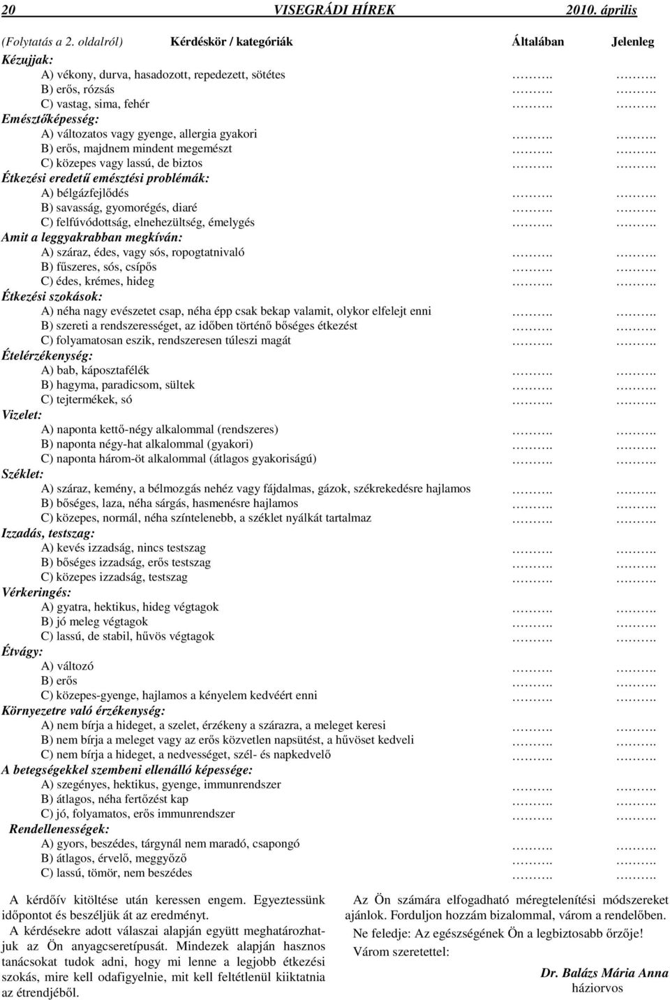 s, majdnem mindent megemészt C) közepes vagy lassú, de biztos Étkezési eredet emésztési problémák: A) bélgázfejl dés B) savasság, gyomorégés, diaré C) felfúvódottság, elnehezültség, émelygés Amit a