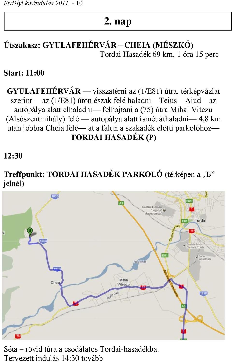 térképvázlat szerint az (1/E81) úton észak felé haladni Teius Aiud az autópálya alatt elhaladni felhajtani a (75) útra Mihai Vitezu