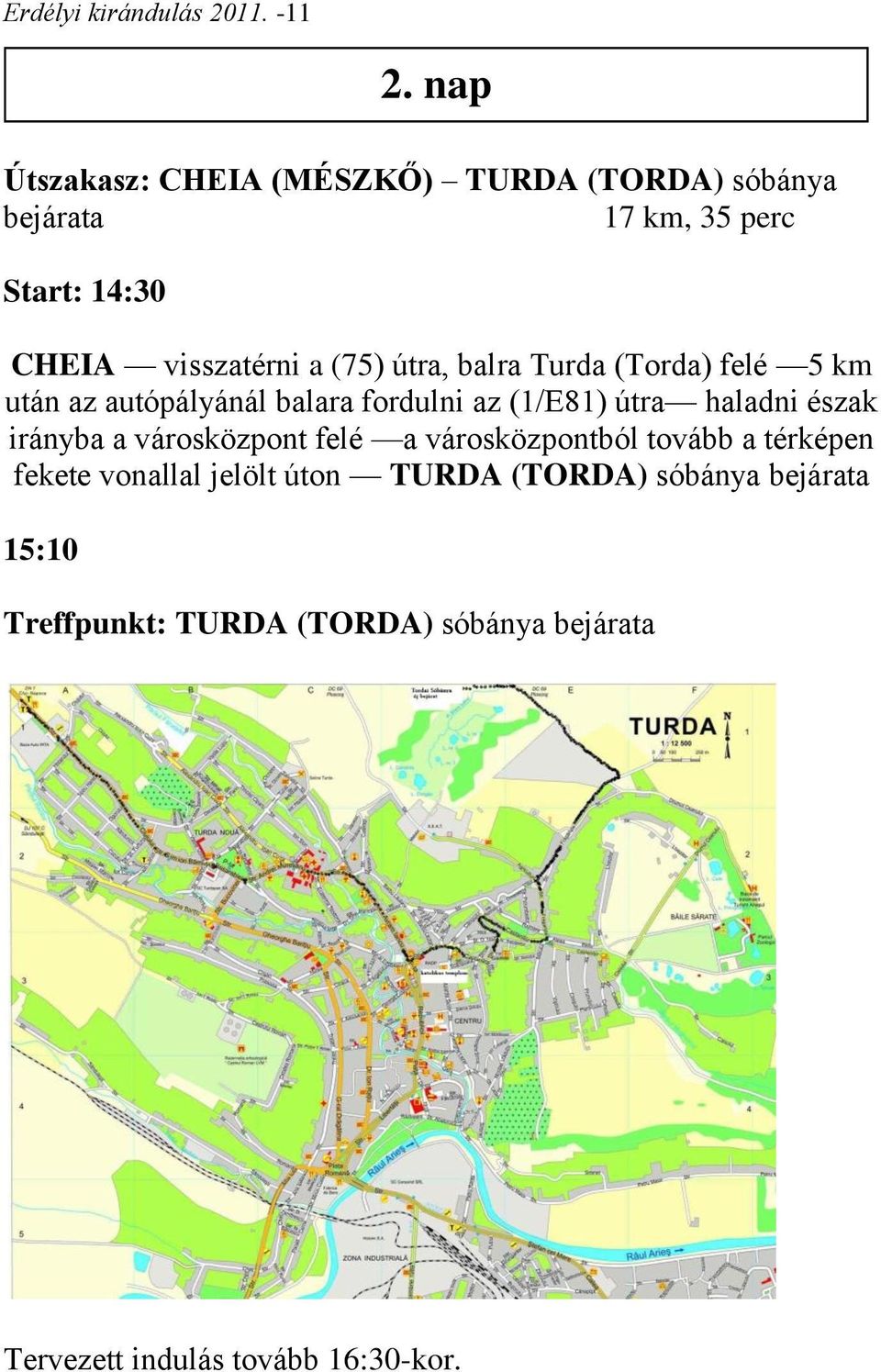 útra, balra Turda (Torda) felé 5 km után az autópályánál balara fordulni az (1/E81) útra haladni észak irányba a