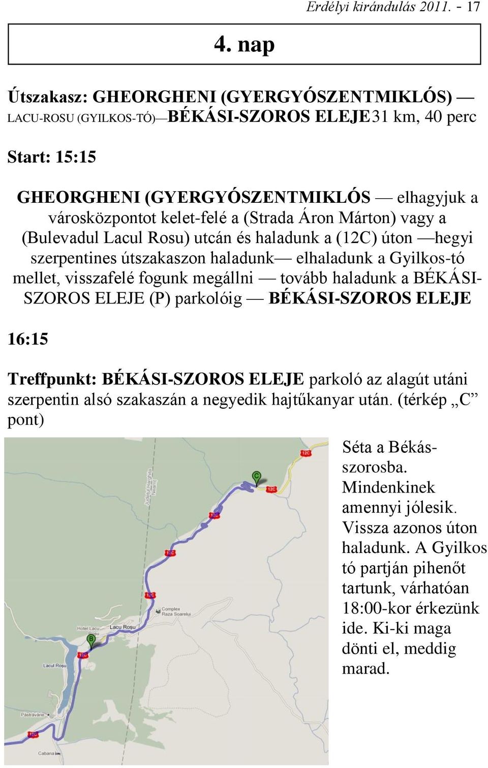 Áron Márton) vagy a (Bulevadul Lacul Rosu) utcán és haladunk a (12C) úton hegyi szerpentines útszakaszon haladunk elhaladunk a Gyilkos-tó mellet, visszafelé fogunk megállni tovább haladunk a BÉKÁSI-