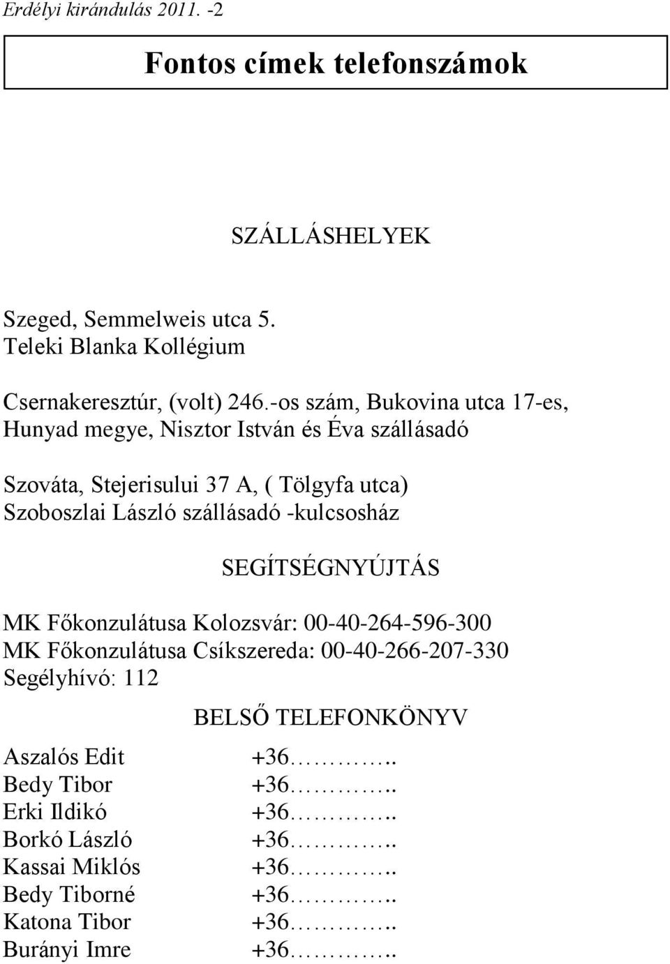 -kulcsosház SEGÍTSÉGNYÚJTÁS MK Főkonzulátusa Kolozsvár: 00-40-264-596-300 MK Főkonzulátusa Csíkszereda: 00-40-266-207-330 Segélyhívó: 112 Aszalós Edit