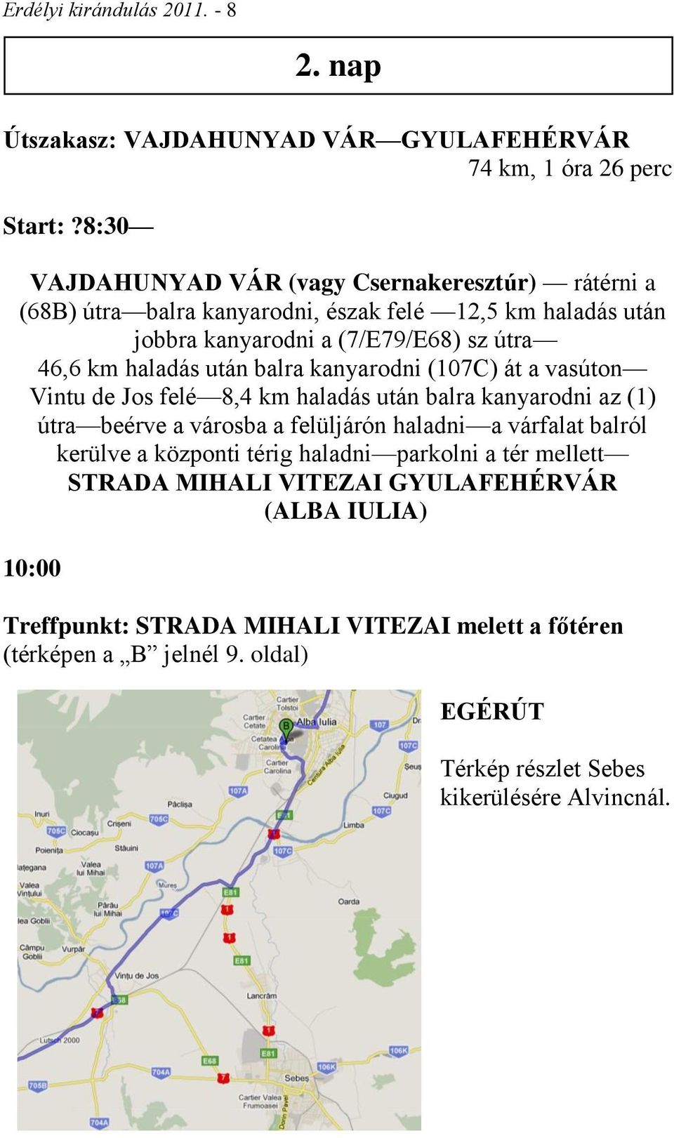 után balra kanyarodni (107C) át a vasúton Vintu de Jos felé 8,4 km haladás után balra kanyarodni az (1) útra beérve a városba a felüljárón haladni a várfalat balról