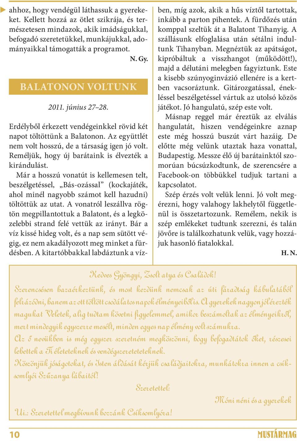 Reméljük, hogy új barátaink is élvezték a kirándulást. Már a hosszú vonatút is kellemesen telt, beszélgetéssel, Bás-ozással (kockajáték, ahol minél nagyobb számot kell hazudni) töltöttük az utat.