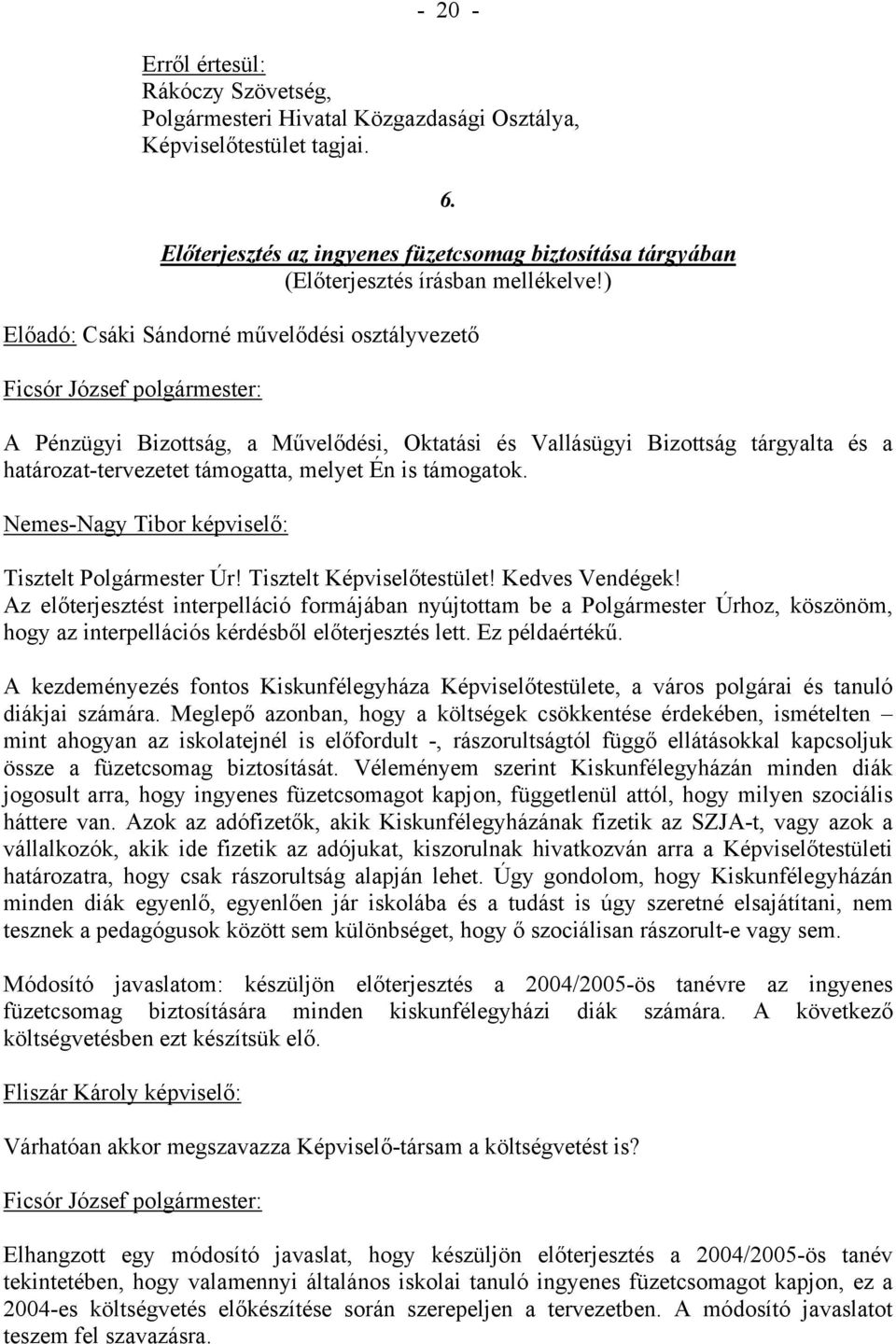 ) Előadó: Csáki Sándorné művelődési osztályvezető A Pénzügyi Bizottság, a Művelődési, Oktatási és Vallásügyi Bizottság tárgyalta és a határozat-tervezetet támogatta, melyet Én is támogatok.