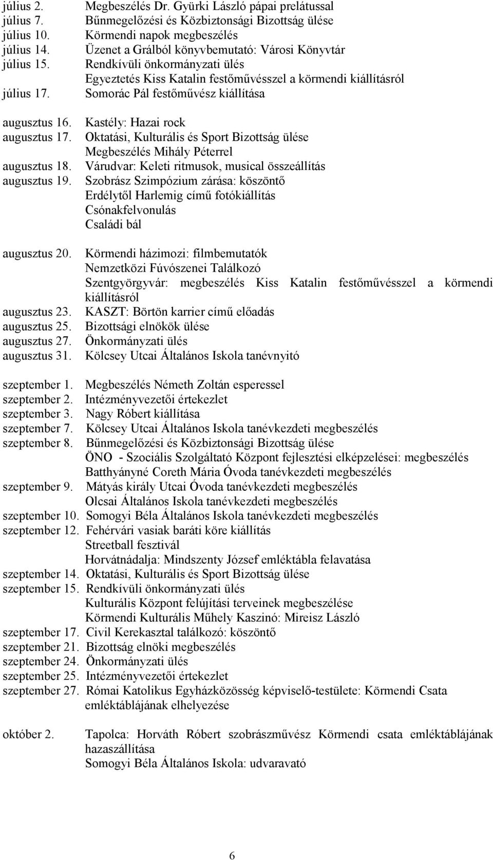 Somorác Pál festőművész kiállítása augusztus 16. augusztus 17. augusztus 18. augusztus 19. augusztus 20. augusztus 23. augusztus 25. augusztus 27. augusztus 31.