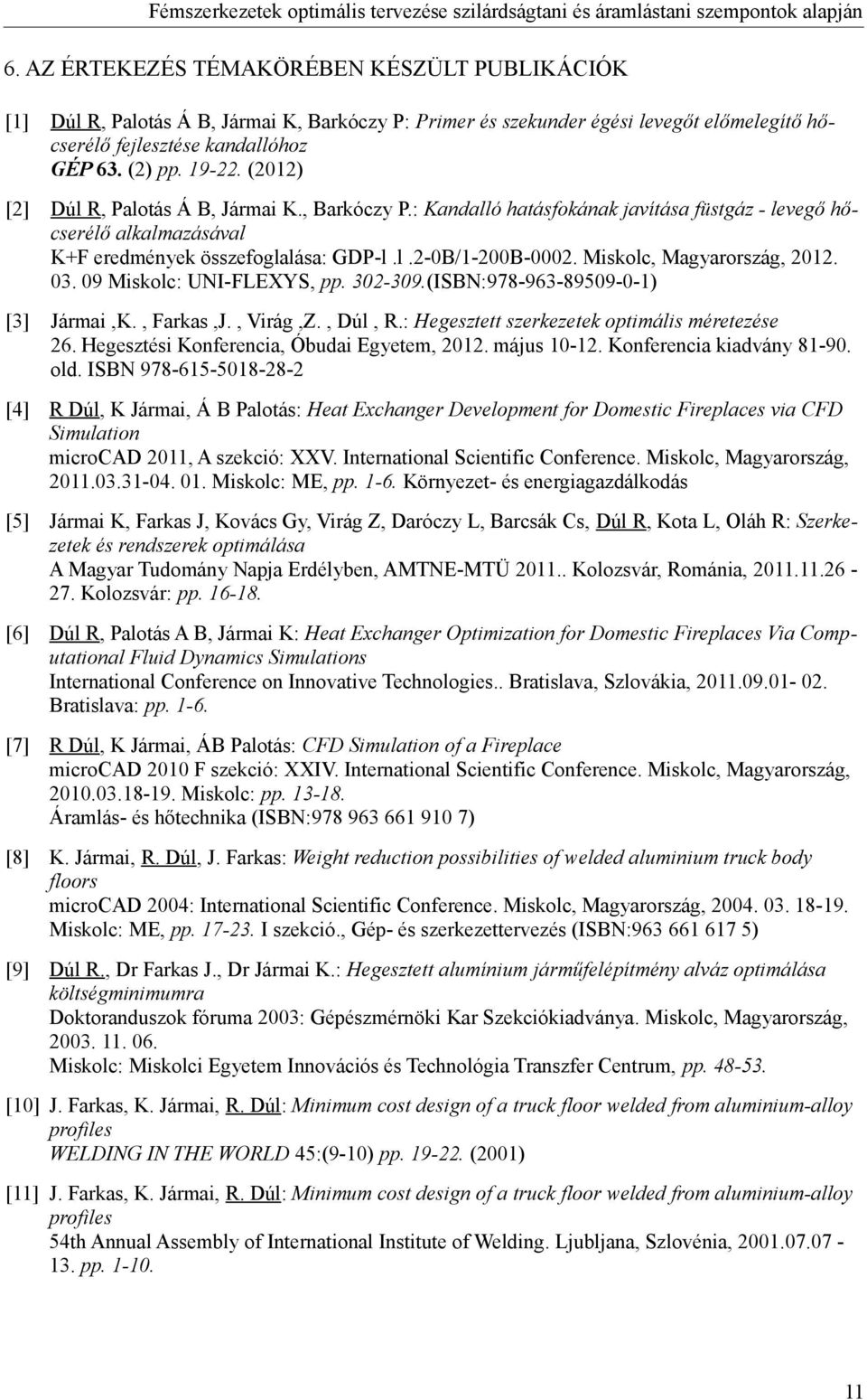 Miskolc, Magyarország, 2012. 03. 09 Miskolc: UNI-FLEXYS, pp. 302-309.(ISBN:978-963-89509-0-1) [3] Jármai,K., Farkas,J., Virág,Z., Dúl, R.: Hegesztett szerkezetek optimális méretezése 26.