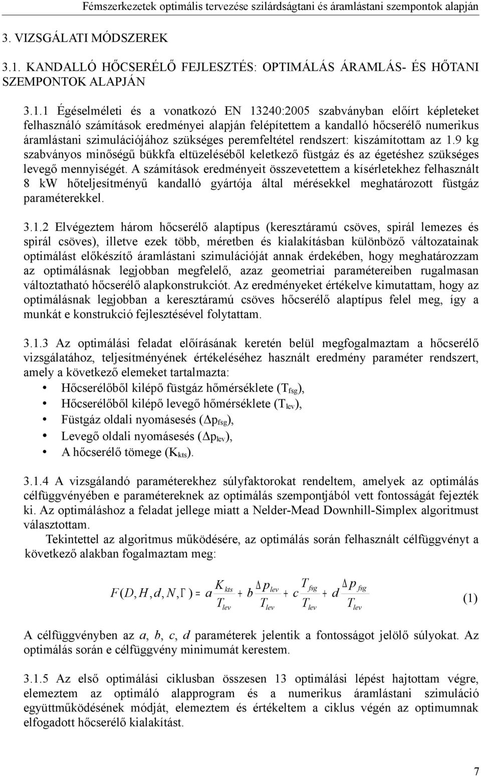 1 Égéselméleti és a vonatkozó EN 13240:2005 szabványban előírt képleteket felhasználó számítások eredményei alapján felépítettem a kandalló hőcserélő numerikus áramlástani szimulációjához szükséges