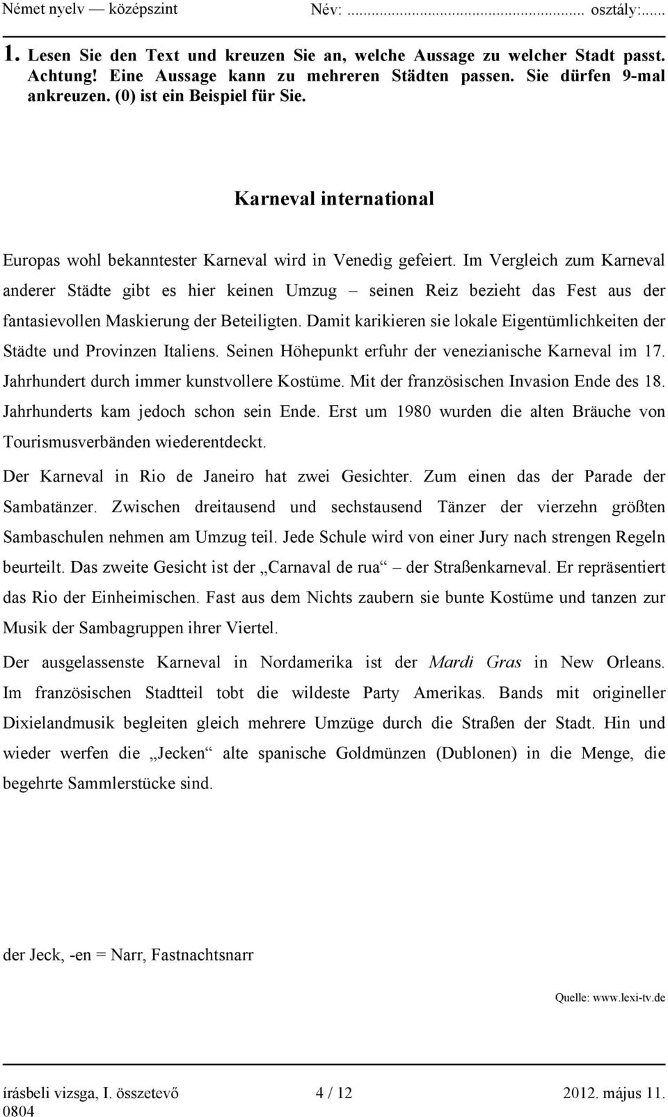 Im Vergleich zum Karneval anderer Städte gibt es hier keinen Umzug seinen Reiz bezieht das Fest aus der fantasievollen Maskierung der Beteiligten.