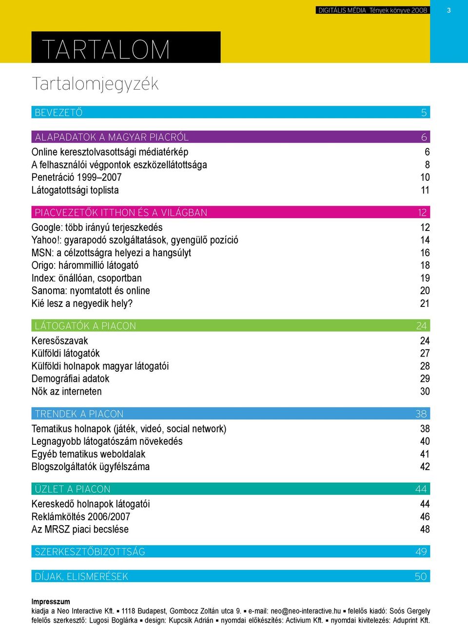 : gyarapodó szolgáltatások, gyengülő pozíció 14 MSN: a célzottságra helyezi a hangsúlyt 16 Origo: hárommillió látogató 18 Index: önállóan, csoportban 19 Sanoma: nyomtatott és online 20 Kié lesz a