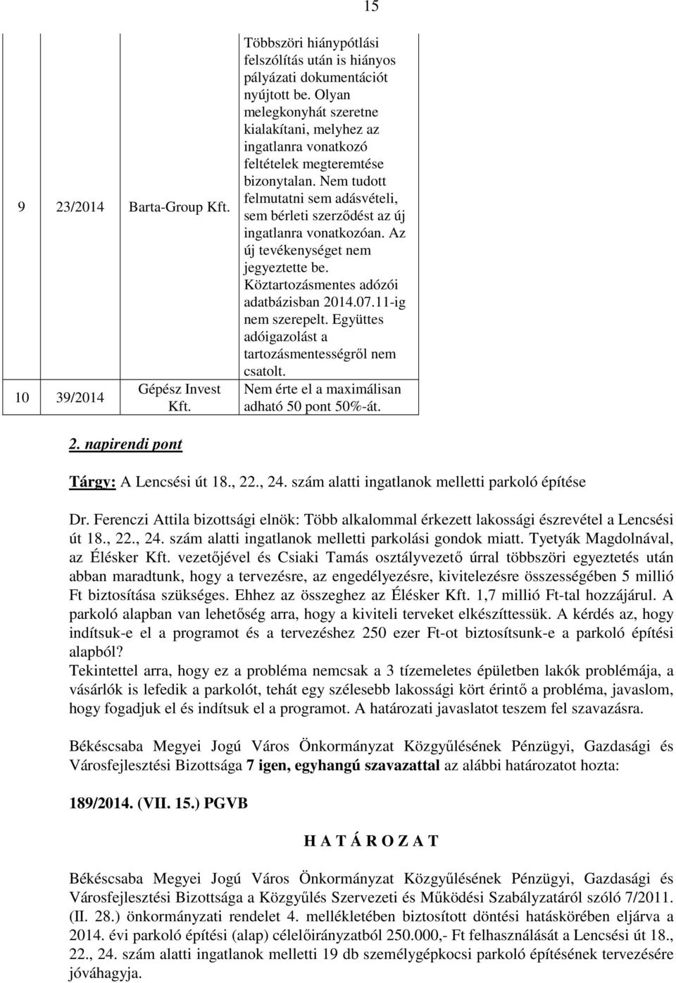 Az új tevékenységet nem jegyeztette be. Köztartozásmentes adózói adatbázisban 2014.07.11-ig nem szerepelt. Együttes adóigazolást a tartozásmentességről nem csatolt.