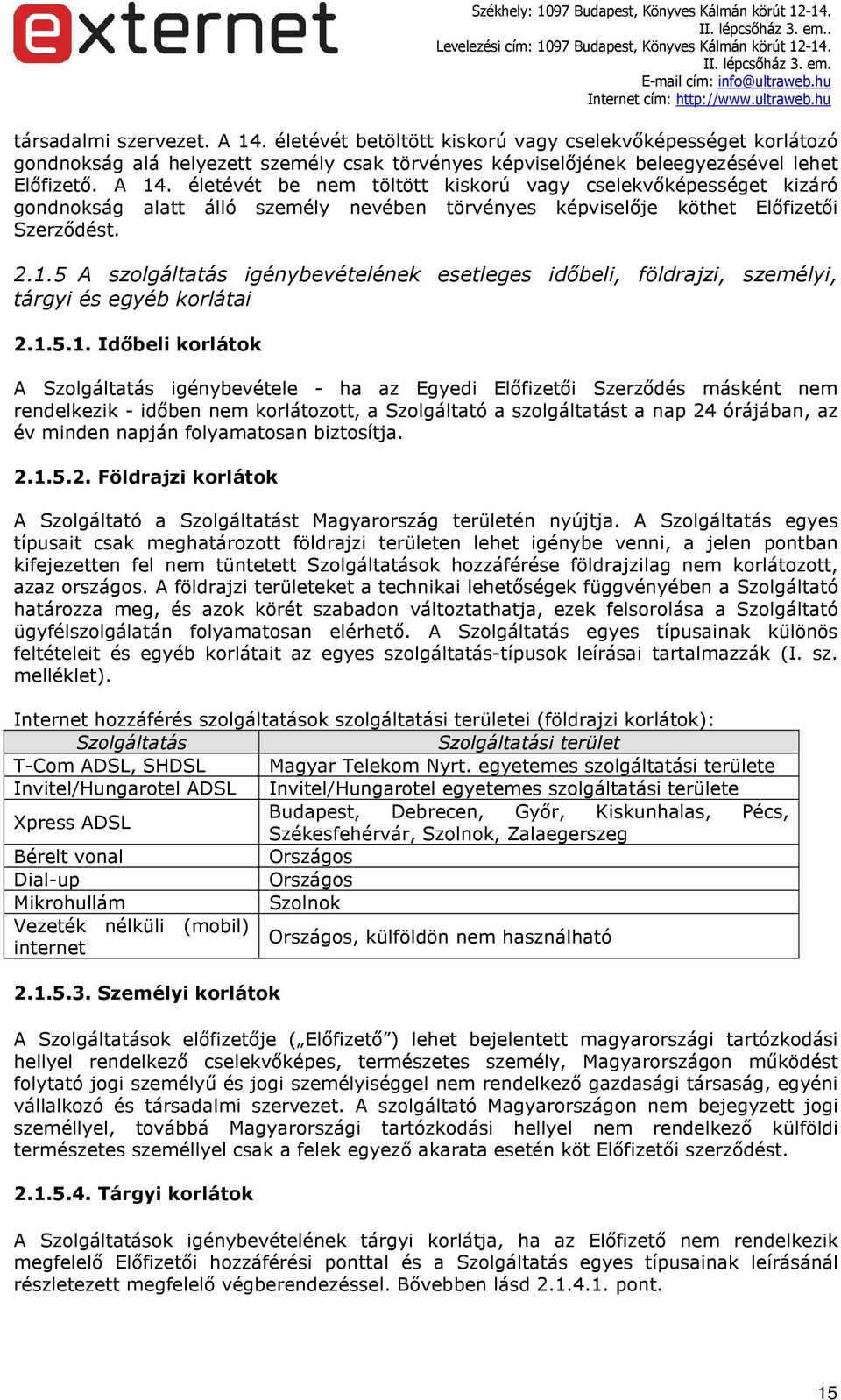 másként nem rendelkezik - időben nem korlátozott, a Szolgáltató a szolgáltatást a nap 24 órájában, az év minden napján folyamatosan biztosítja. 2.1.5.2. Földrajzi korlátok A Szolgáltató a Szolgáltatást Magyarország területén nyújtja.