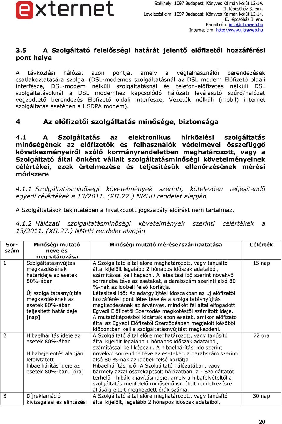 szűrő/hálózat végződtető berendezés Előfizető oldali interfésze, Vezeték nélküli (mobil) internet szolgáltatás esetében a HSDPA modem). 4 Az előfizetői szolgáltatás minősége, biztonsága 4.