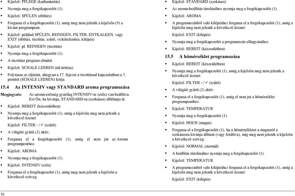 A tisztítási program elindul. Kijelző: SCHALE LEEREN (tál ürítése) Folytassa az eljárást, ahogyan a 17. fejezet a tisztítással kapcsolatban a 3. ponttól (SCHALE LEEREN) leírja. 15.