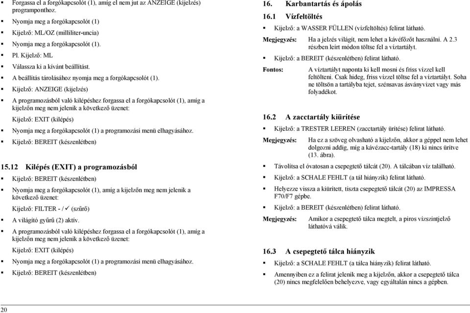 Kijelző: ANZEIGE (kijelzés) A programozásból való kilépéshez forgassa el a forgókapcsolót (1), amíg a kijelzőn meg nem jelenik a következő üzenet: Kijelző: EXIT (kilépés) Nyomja meg a forgókapcsolót