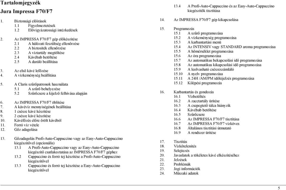 1 A szűrő behelyezése 5.2 Szűrőcsere a kijelző felhívása alapján 6. Az IMPRESSA F70/F7 öblítése 7. A kávévíz mennyiségének beállítása 8. 1 csésze kávé készítése 9. 2 csésze kávé készítése 10.