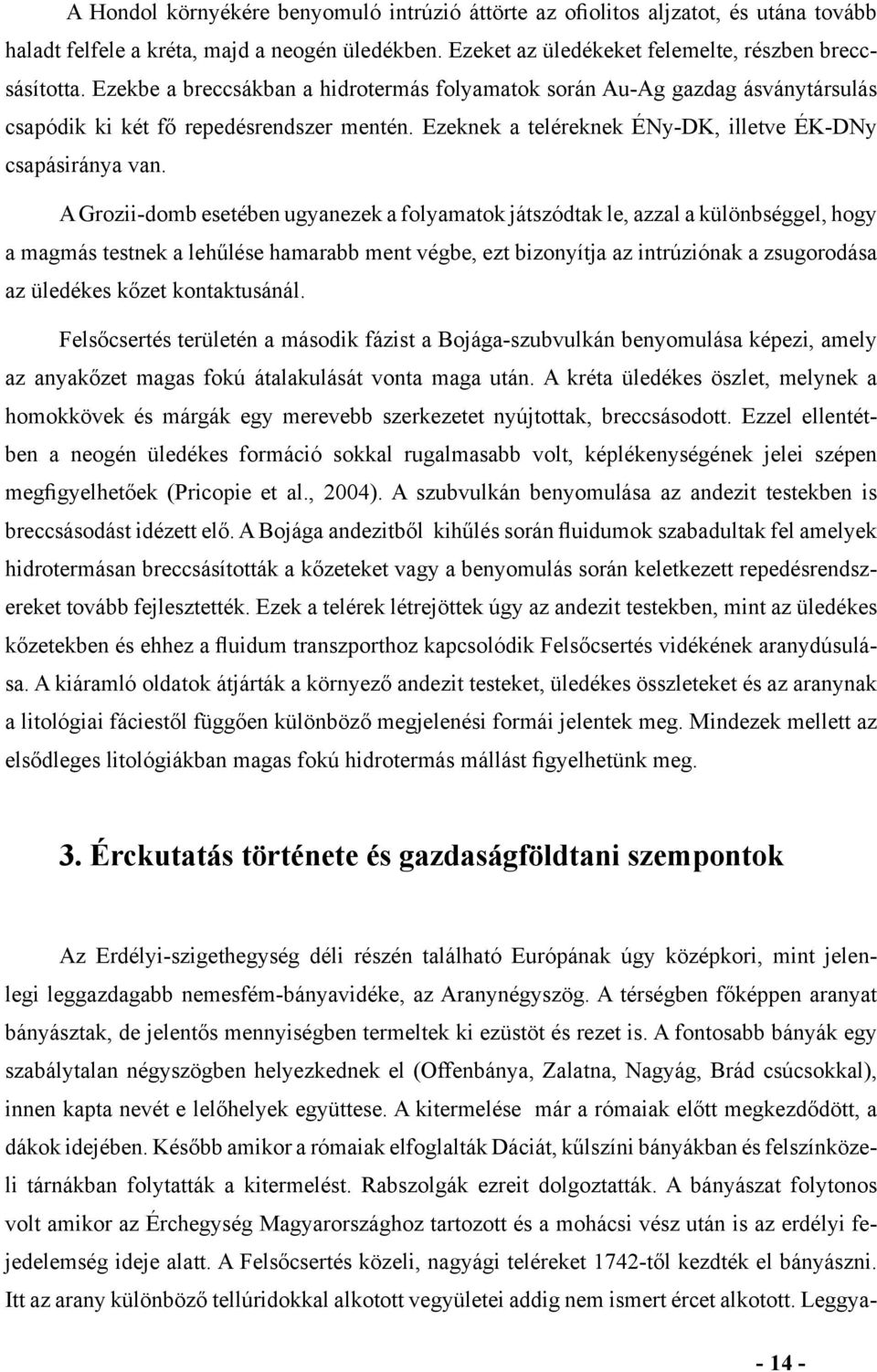 A Grozii-domb esetében ugyanezek a folyamatok játszódtak le, azzal a különbséggel, hogy a magmás testnek a lehűlése hamarabb ment végbe, ezt bizonyítja az intrúziónak a zsugorodása az üledékes kőzet