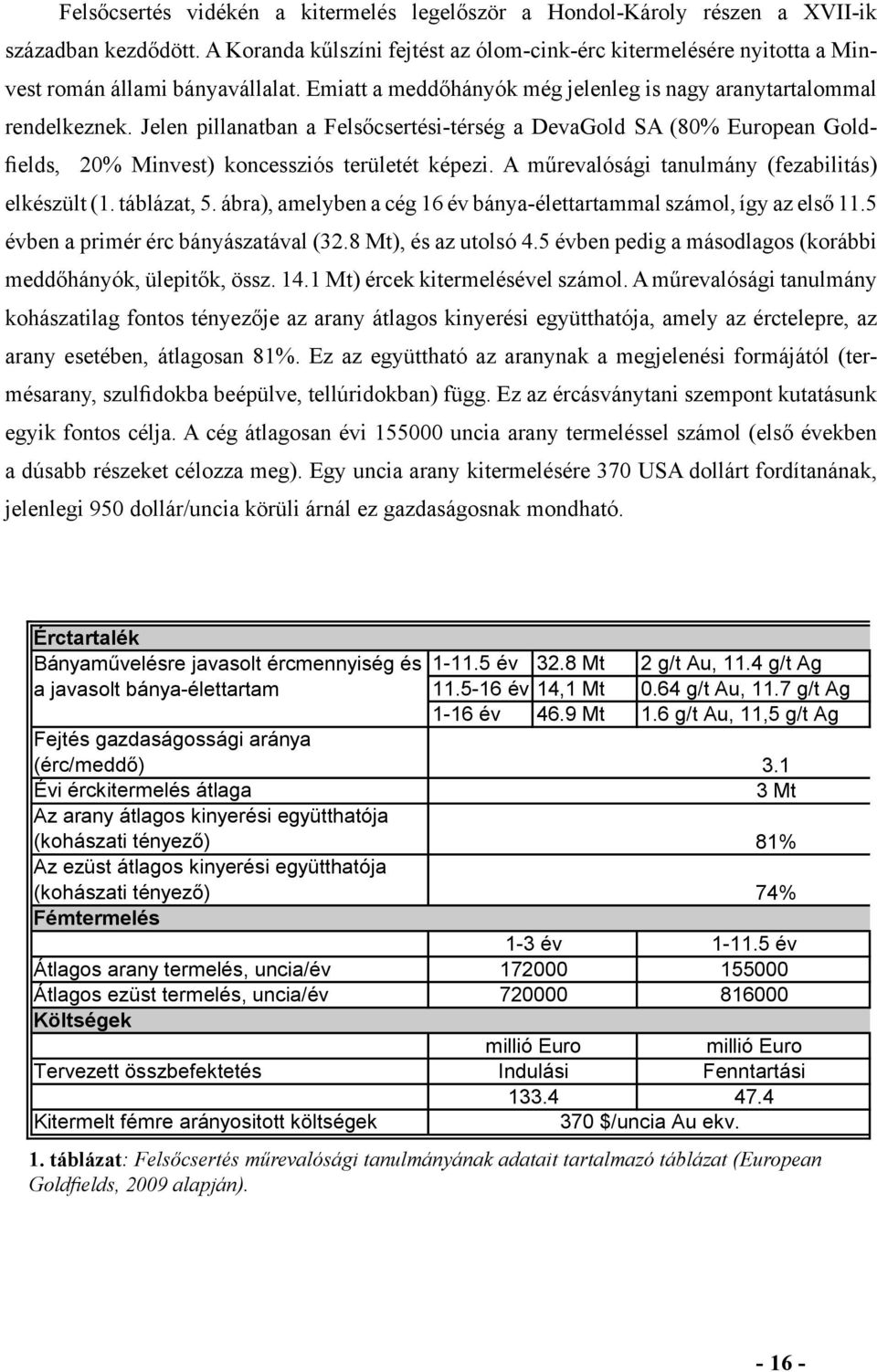 Jelen pillanatban a Felsőcsertési-térség a DevaGold SA (80% European Goldfields, 20% Minvest) koncessziós területét képezi. A műrevalósági tanulmány (fezabilitás) elkészült (1. táblázat, 5.