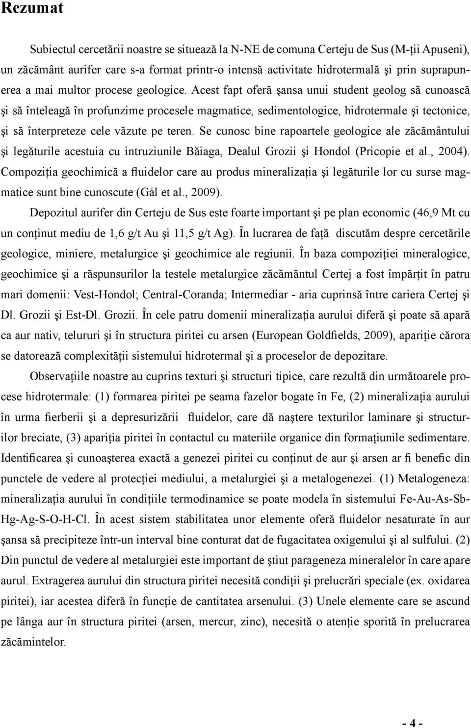 Acest fapt oferă şansa unui student geolog să cunoască şi să înteleagă în profunzime procesele magmatice, sedimentologice, hidrotermale şi tectonice, şi să înterpreteze cele văzute pe teren.