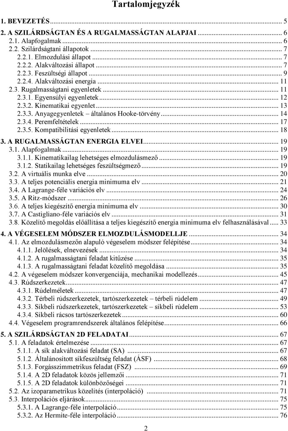 .. 14 2.3.4. Peremfeltételek... 17 2.3.5. Kompatibilitási egyenletek... 18 3. A RUGALMASSÁGTAN ENERGIA ELVEI... 19 3.1. Alapfogalmak... 19 3.1.1. Kinematikailag lehetséges elmozdulásmező... 19 3.1.2. Statikailag lehetséges feszültségmező.