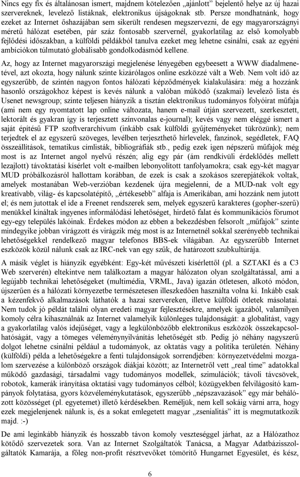 komolyabb fejlődési időszakban, a külföldi példákból tanulva ezeket meg lehetne csinálni, csak az egyéni ambíciókon túlmutató globálisabb gondolkodásmód kellene.