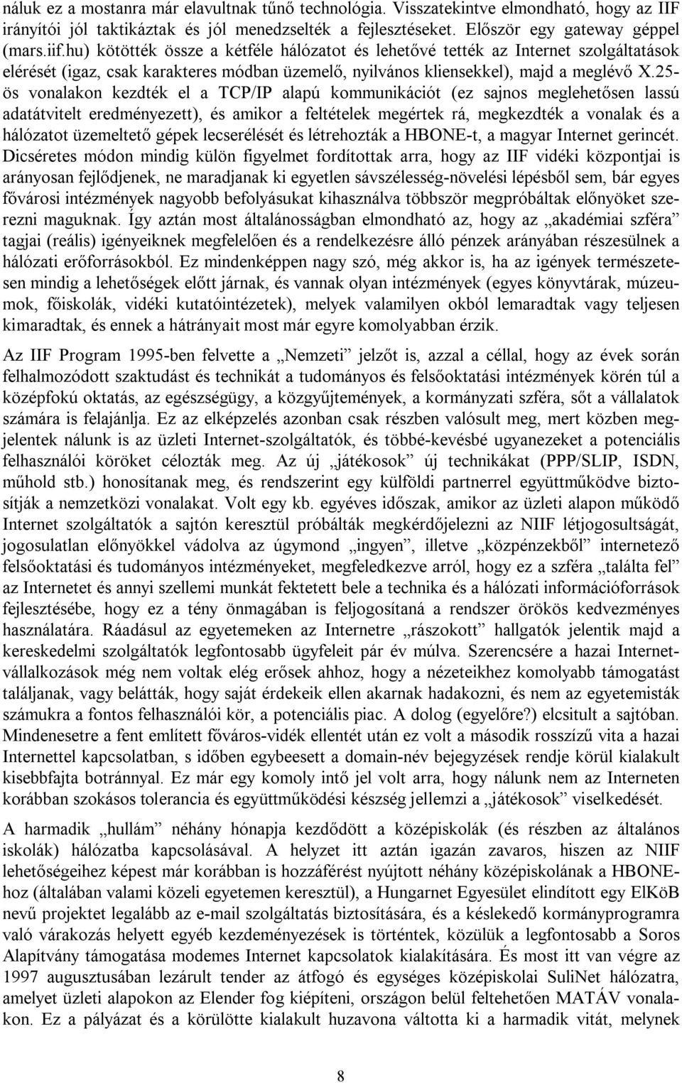 25- ös vonalakon kezdték el a TCP/IP alapú kommunikációt (ez sajnos meglehetősen lassú adatátvitelt eredményezett), és amikor a feltételek megértek rá, megkezdték a vonalak és a hálózatot üzemeltető