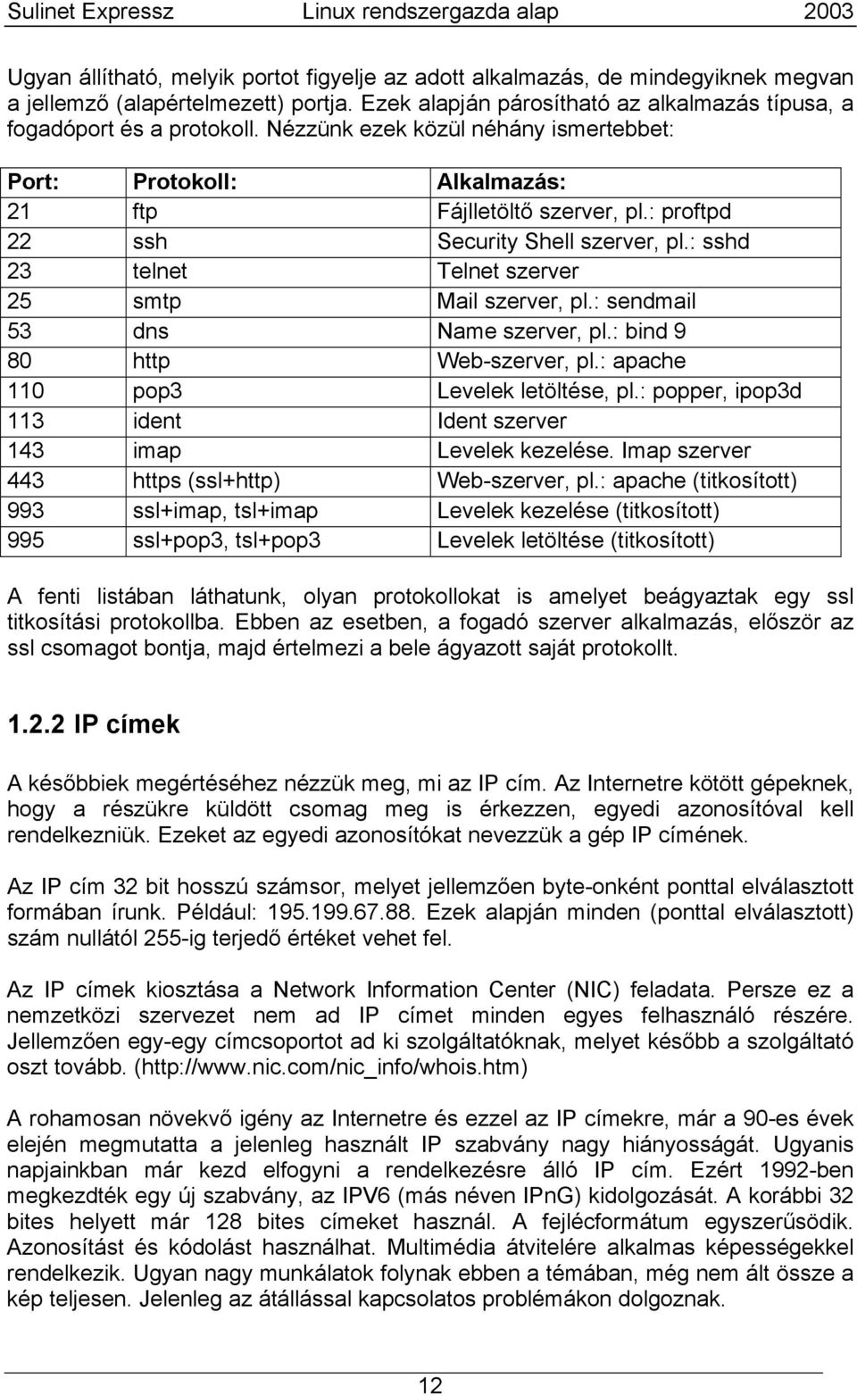 : sendmail 53 dns Name szerver, pl.: bind 9 80 http Web-szerver, pl.: apache 110 pop3 Levelek letöltése, pl.: popper, ipop3d 113 ident Ident szerver 143 imap Levelek kezelése.