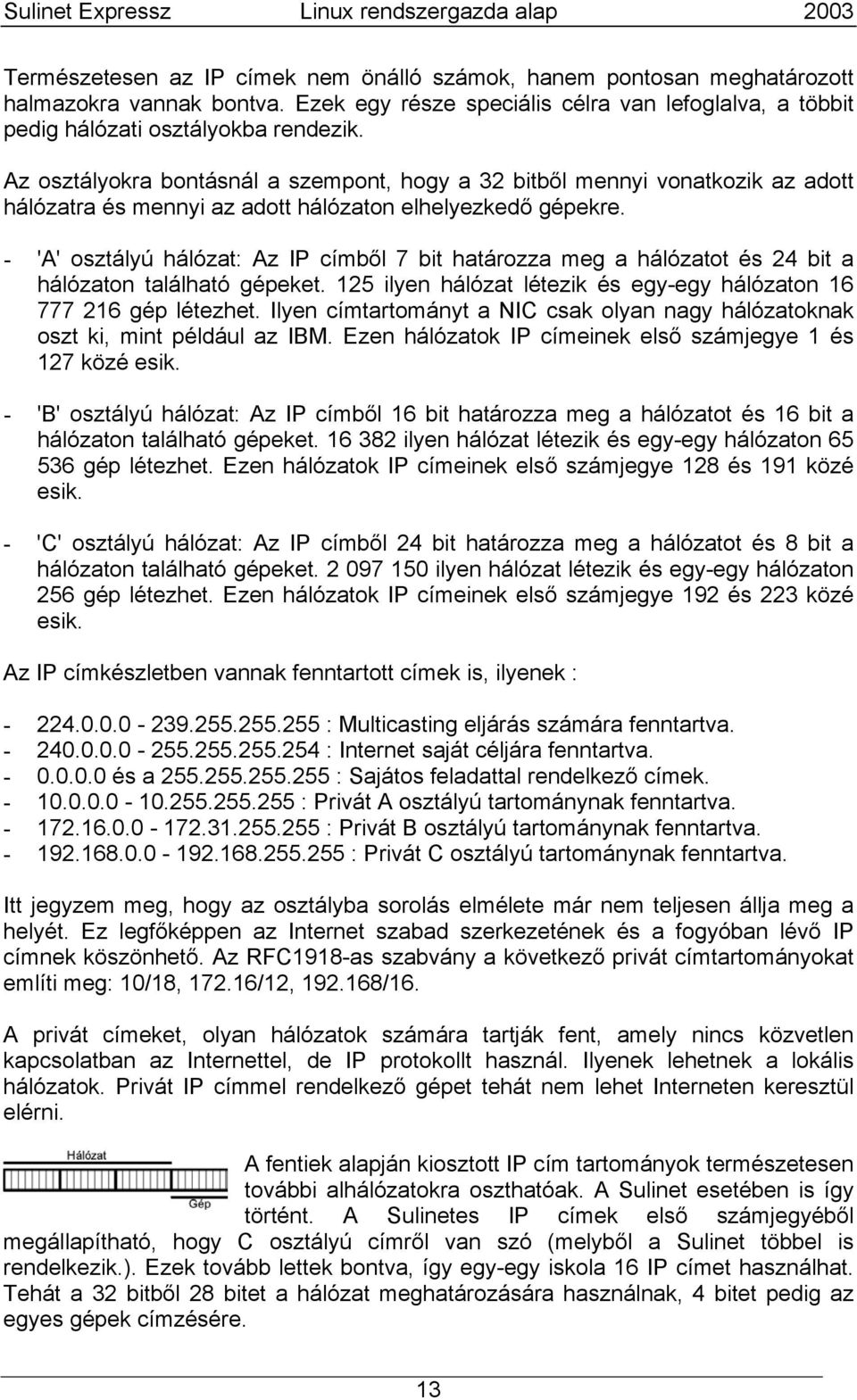 - 'A' osztályú hálózat: Az IP címből 7 bit határozza meg a hálózatot és 24 bit a hálózaton található gépeket. 125 ilyen hálózat létezik és egy-egy hálózaton 16 777 216 gép létezhet.