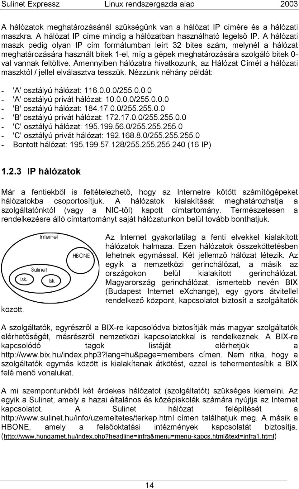 Amennyiben hálózatra hivatkozunk, az Hálózat Címét a hálózati maszktól / jellel elválasztva tesszük. Nézzünk néhány példát: - 'A' osztályú hálózat: 116.0.0.0/255.0.0.0 - 'A' osztályú privát hálózat: 10.