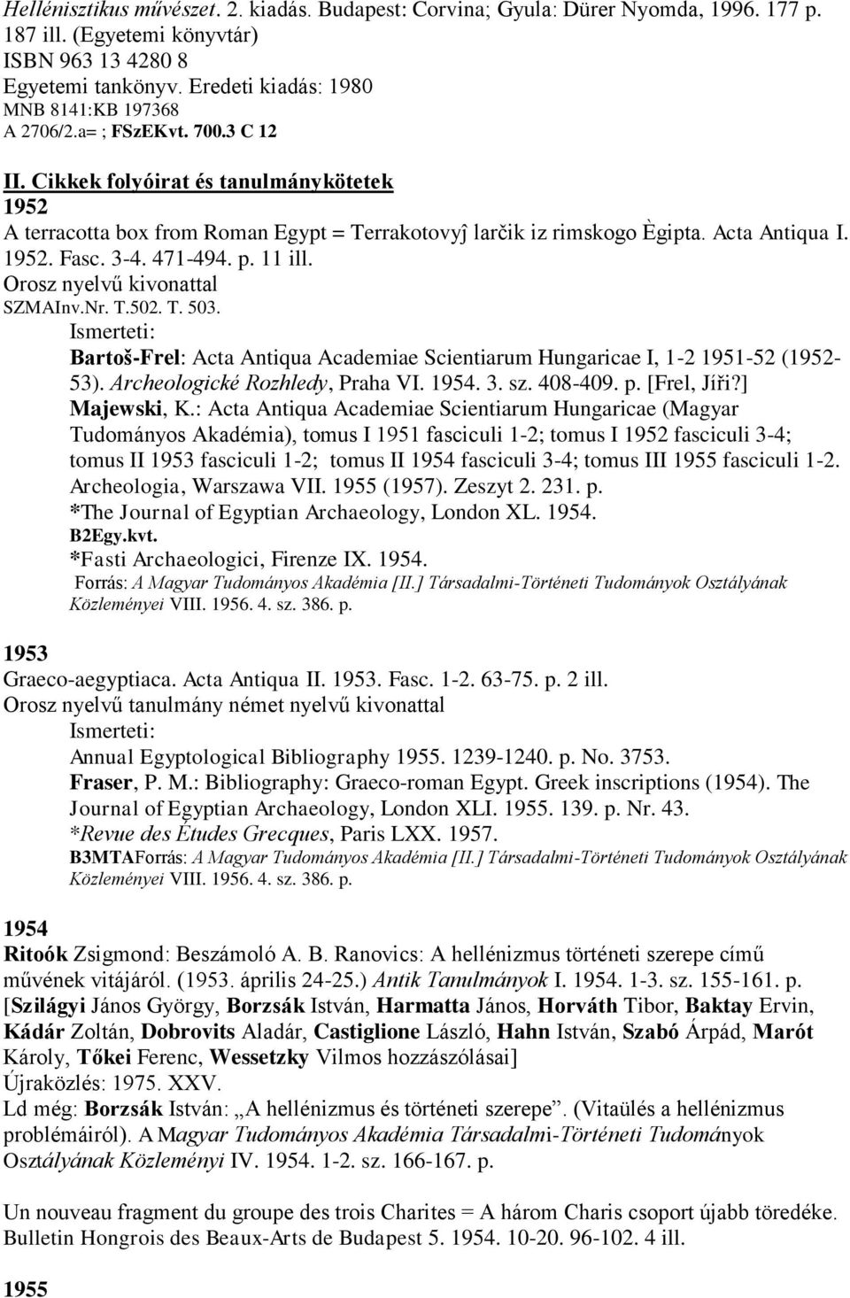 Acta Antiqua I. 1952. Fasc. 3-4. 471-494. p. 11 ill. Orosz nyelvű kivonattal SZMAInv.Nr. T.502. T. 503. Bartoš-Frel: Acta Antiqua Academiae Scientiarum Hungaricae I, 1-2 1951-52 (1952-53).