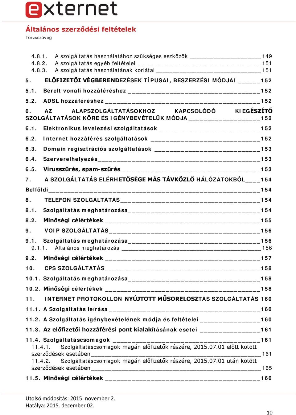 AZ ALAPSZOLGÁLTATÁSOKHOZ KAPCSOLÓDÓ KIEGÉSZÍTŐ SZOLGÁLTATÁSOK KÖRE ÉS IGÉNYBEVÉTELÜK MÓDJA 152 6.1. Elektronikus levelezési szolgáltatások 152 6.2. Internet hozzáférés szolgáltatások 152 6.3.