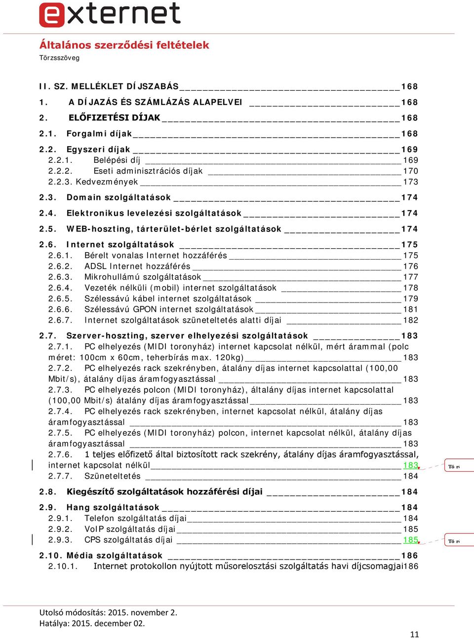 6.2. ADSL Internet hozzáférés 176 2.6.3. Mikrohullámú szolgáltatások 177 2.6.4. Vezeték nélküli (mobil) internet szolgáltatások 178 2.6.5. Szélessávú kábel internet szolgáltatások 179 2.6.6. Szélessávú GPON internet szolgáltatások 181 2.