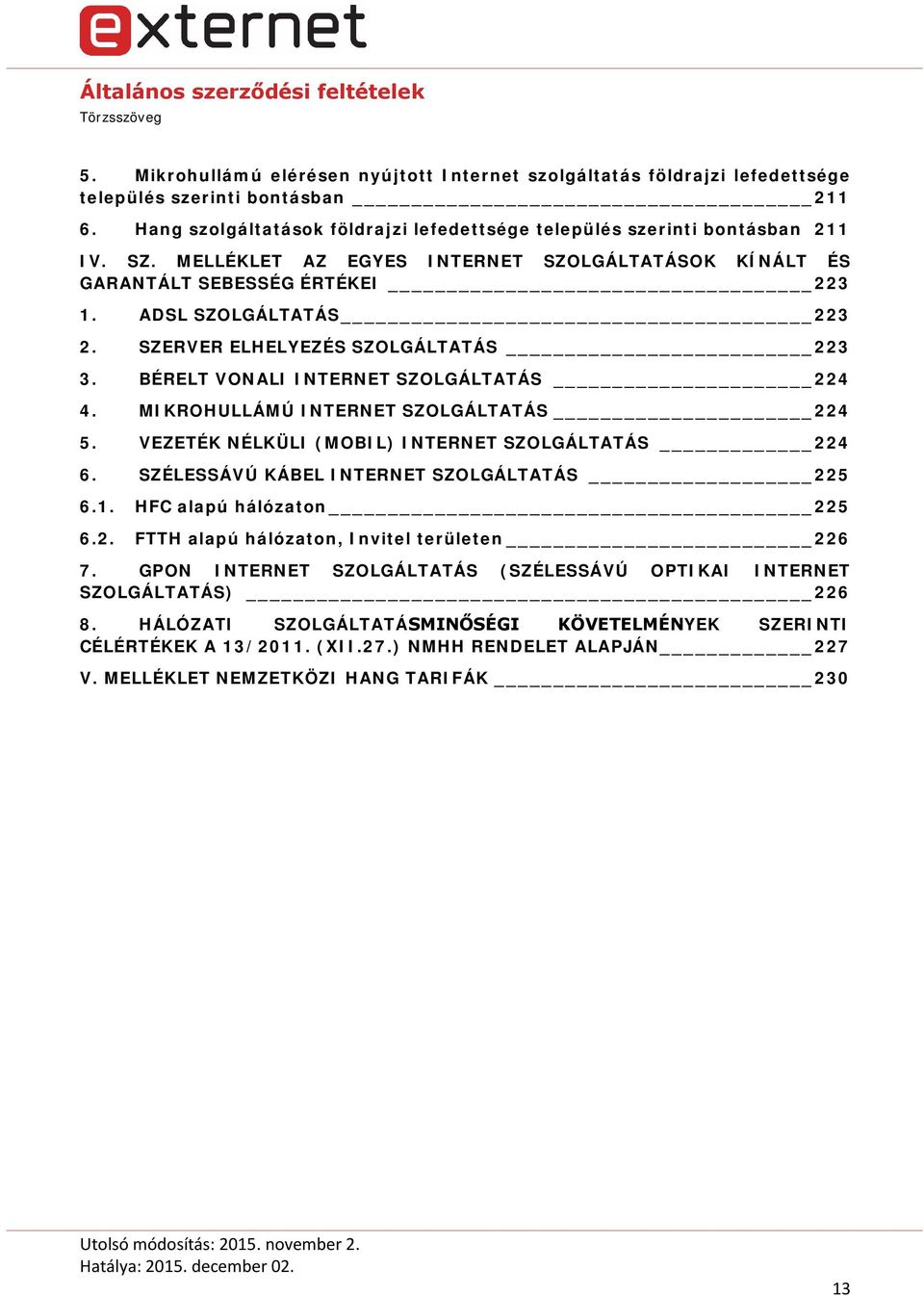 MIKROHULLÁMÚ INTERNET SZOLGÁLTATÁS 224 5. VEZETÉK NÉLKÜLI (MOBIL) INTERNET SZOLGÁLTATÁS 224 6. SZÉLESSÁVÚ KÁBEL INTERNET SZOLGÁLTATÁS 225 6.1. HFC alapú hálózaton 225 6.2. FTTH alapú hálózaton, Invitel területen 226 7.