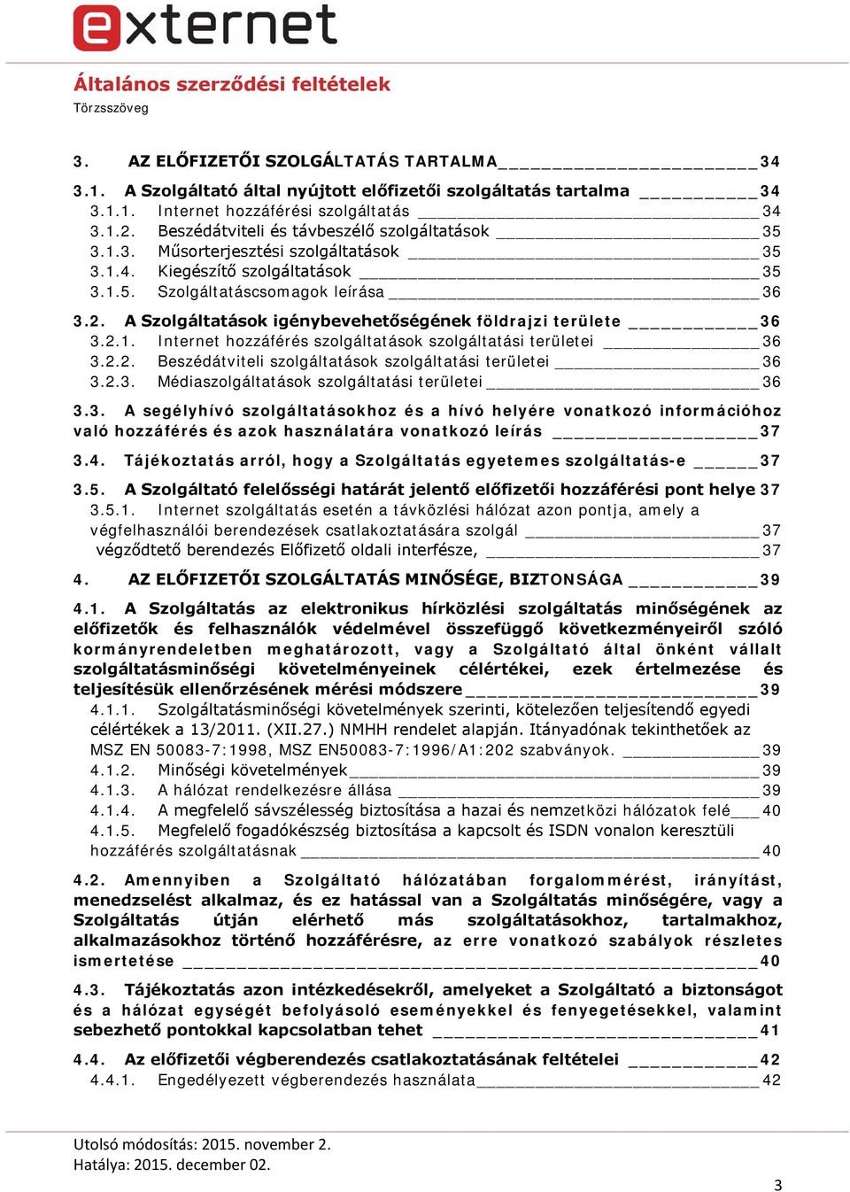 A Szolgáltatások igénybevehetőségének földrajzi területe 36 3.2.1. Internet hozzáférés szolgáltatások szolgáltatási területei 36 3.2.2. Beszédátviteli szolgáltatások szolgáltatási területei 36 3.2.3. Médiaszolgáltatások szolgáltatási területei 36 3.