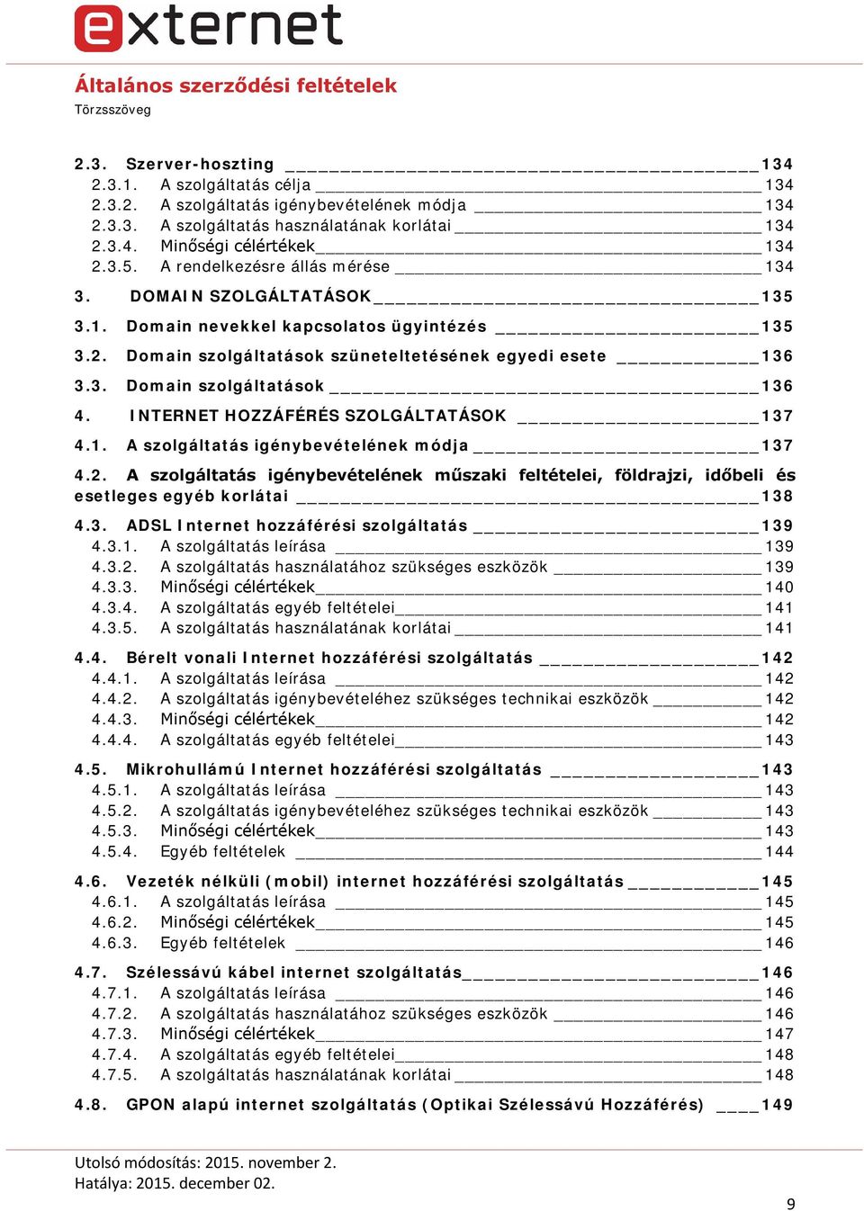 INTERNET HOZZÁFÉRÉS SZOLGÁLTATÁSOK 137 4.1. A szolgáltatás igénybevételének módja 137 4.2. A szolgáltatás igénybevételének műszaki feltételei, földrajzi, időbeli és esetleges egyéb korlátai 138 4.3. ADSL Internet hozzáférési szolgáltatás 139 4.